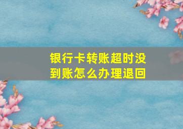 银行卡转账超时没到账怎么办理退回