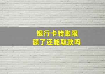 银行卡转账限额了还能取款吗