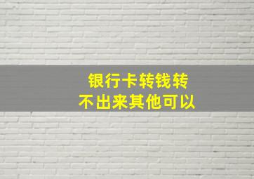 银行卡转钱转不出来其他可以