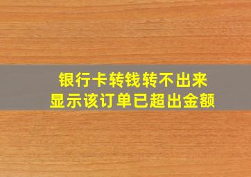 银行卡转钱转不出来显示该订单已超出金额