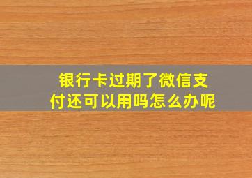 银行卡过期了微信支付还可以用吗怎么办呢