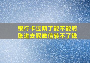 银行卡过期了能不能转账进去呢微信转不了钱