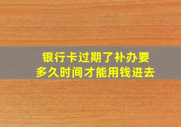 银行卡过期了补办要多久时间才能用钱进去