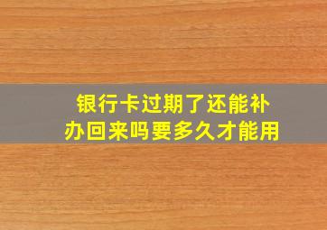 银行卡过期了还能补办回来吗要多久才能用