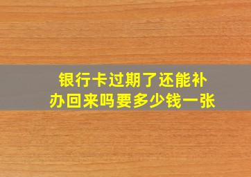 银行卡过期了还能补办回来吗要多少钱一张