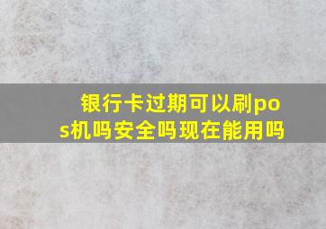 银行卡过期可以刷pos机吗安全吗现在能用吗