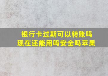 银行卡过期可以转账吗现在还能用吗安全吗苹果