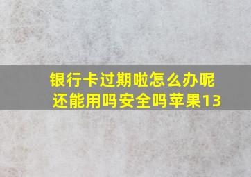 银行卡过期啦怎么办呢还能用吗安全吗苹果13