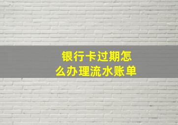 银行卡过期怎么办理流水账单