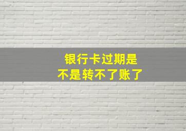 银行卡过期是不是转不了账了