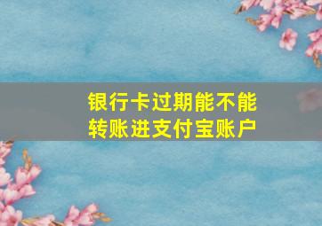 银行卡过期能不能转账进支付宝账户