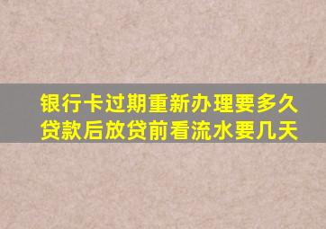 银行卡过期重新办理要多久贷款后放贷前看流水要几天