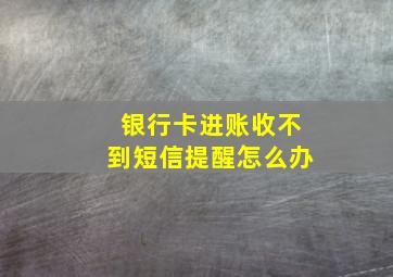 银行卡进账收不到短信提醒怎么办