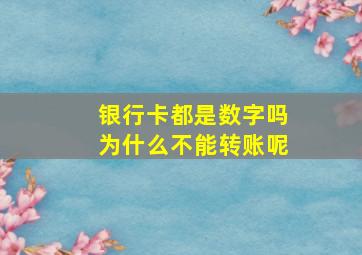 银行卡都是数字吗为什么不能转账呢