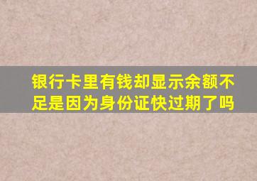 银行卡里有钱却显示余额不足是因为身份证快过期了吗