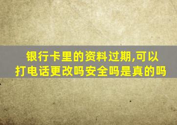 银行卡里的资料过期,可以打电话更改吗安全吗是真的吗