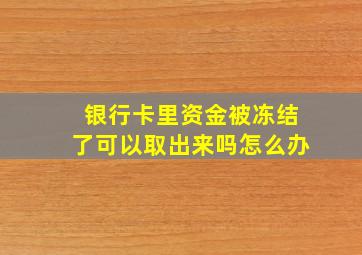 银行卡里资金被冻结了可以取出来吗怎么办