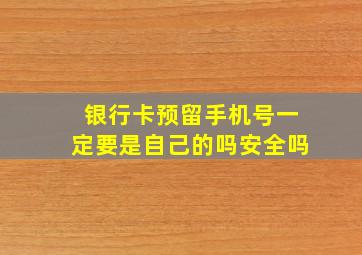 银行卡预留手机号一定要是自己的吗安全吗