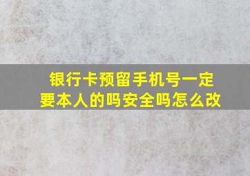 银行卡预留手机号一定要本人的吗安全吗怎么改