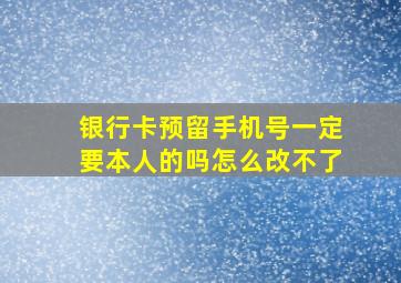 银行卡预留手机号一定要本人的吗怎么改不了