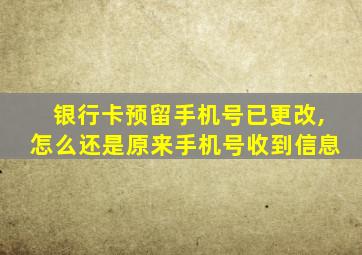 银行卡预留手机号已更改,怎么还是原来手机号收到信息