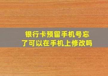 银行卡预留手机号忘了可以在手机上修改吗