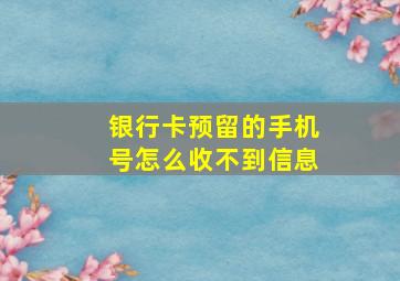 银行卡预留的手机号怎么收不到信息