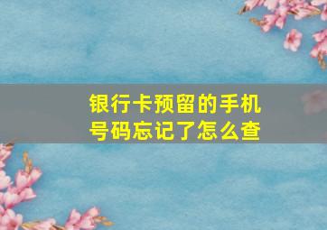 银行卡预留的手机号码忘记了怎么查