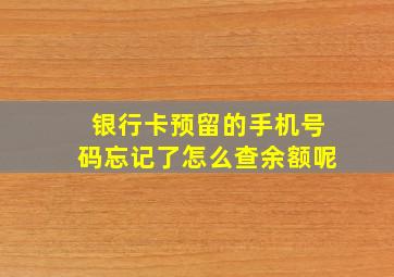 银行卡预留的手机号码忘记了怎么查余额呢