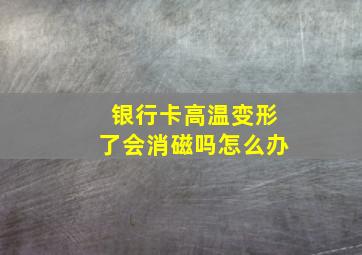 银行卡高温变形了会消磁吗怎么办