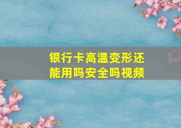 银行卡高温变形还能用吗安全吗视频