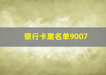 银行卡黑名单9007