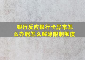 银行反应银行卡异常怎么办呢怎么解除限制额度