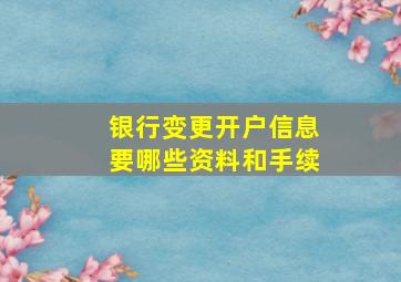 银行变更开户信息要哪些资料和手续