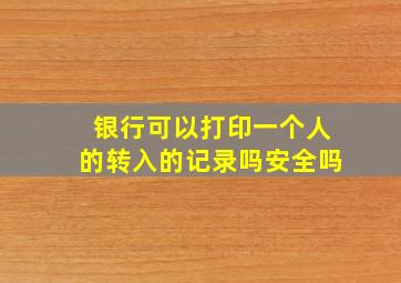 银行可以打印一个人的转入的记录吗安全吗