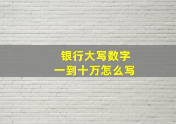 银行大写数字一到十万怎么写