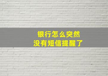 银行怎么突然没有短信提醒了