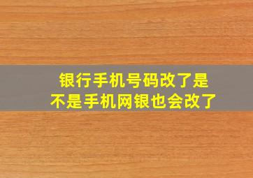 银行手机号码改了是不是手机网银也会改了