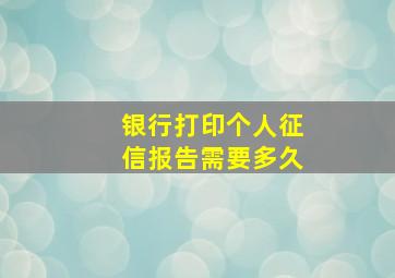 银行打印个人征信报告需要多久