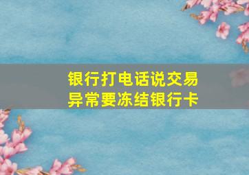 银行打电话说交易异常要冻结银行卡