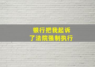 银行把我起诉了法院强制执行