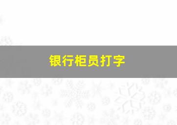 银行柜员打字