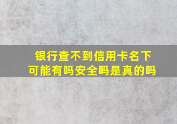 银行查不到信用卡名下可能有吗安全吗是真的吗