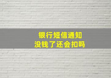 银行短信通知没钱了还会扣吗