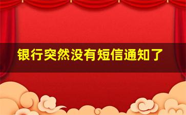 银行突然没有短信通知了