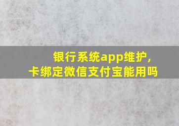 银行系统app维护,卡绑定微信支付宝能用吗