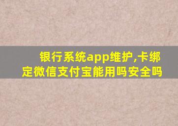 银行系统app维护,卡绑定微信支付宝能用吗安全吗