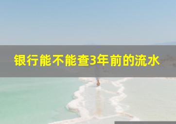 银行能不能查3年前的流水