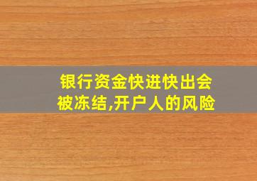 银行资金快进快出会被冻结,开户人的风险