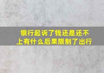 银行起诉了钱还是还不上有什么后果限制了出行